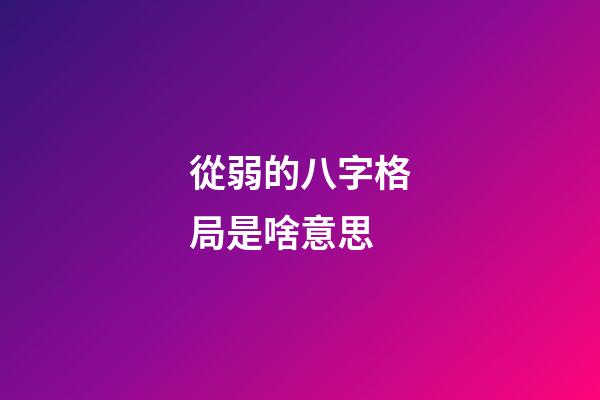從弱的八字格局是啥意思 (八字從弱格好不好)-第1張-觀點-玄機派